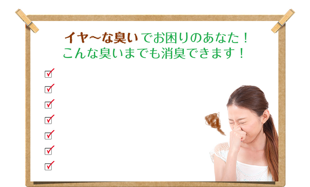 イヤ～な臭いでお困りのあなた！こんな臭いまでも脱臭できます！