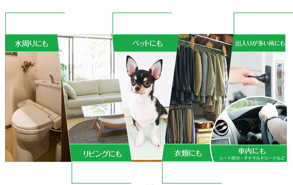 水周りにも リビングにも ペットにも 衣類にも 出入りが多い所にも 車内にも