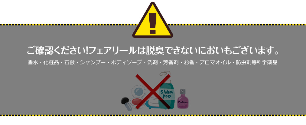 ご確認ください！フェアリールは脱臭できないにおいもございます。香水・化粧品・石鹸・シャンプー・ボディソープ・洗剤・芳香剤・お香・アロマオイル・防虫剤等科学薬品