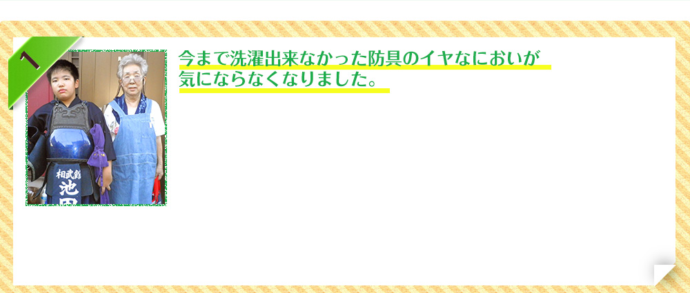 今まで洗濯出来なかった防具のイヤなにおいが気にならなくなりました。